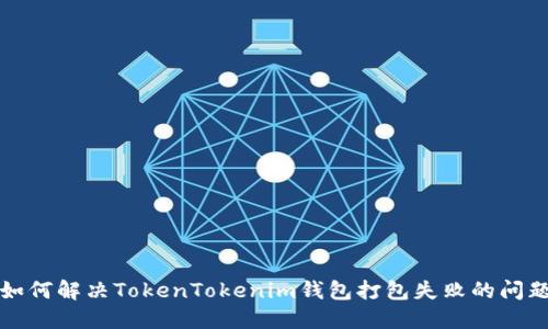 如何解决TokenTokenim钱包打包失败的问题