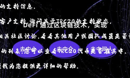 关于Tokenim是否支持OTR（Over-the-Counter）的TRC20（波场）代币，目前并没有官方的直接信息或支持声明。OTR通常涉及到大宗交易或场外交易，而TRC20是波场网络上的一种代币标准。

为了具体了解Tokenim是否支持TRC20，您可以采取以下步骤：

1. **访问官方网站**：查看Tokenim的官方网站或平台文档，以获得最新的支持信息。

2. **咨询客户服务**：如果网站上没有明确的信息，可以联系Tokenim的客户支持，询问关于TRC20的支持状态。

3. **查看社交媒体和社区**：关注Tokenim在社交媒体上的动态或参与相关社区讨论，看看其他用户或团队成员是否讨论过此问题。

4. **查阅支持的代币列表**：通常，交易平台会有一个支持的代币及协议的列表，您可以查看TRC20代币是否在其中。

如果您对OTR或TRC20有进一步的具体需求或疑问，请提供更多信息，以便我为您提供更详细的帮助。