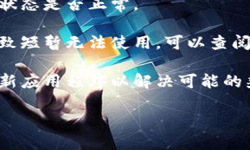 很抱歉，关于“tokenim”的具体情况请您提供更多上下文，以便我能够更好地帮助您。如果您是在询问某个特定的平台或工具的使用问题，建议您检查以下几点：

1. **网络连接**：确保您的设备能够正常连接互联网，有时网络问题会导致应用或服务无法使用。

2. **账户问题**：检查您是否仍然能够访问您的账户，并确认账户状态是否正常。

3. **平台维护或更新**：一些平台可能会定期进行维护或更新，导致短暂无法使用，可以查阅相关的官方公告。

4. **应用程序更新**：确保您使用的应用程序是最新版本，尝试更新应用程序以解决可能的兼容性问题。

如果您能提供更多信息或澄清，我将乐意提供进一步的帮助。