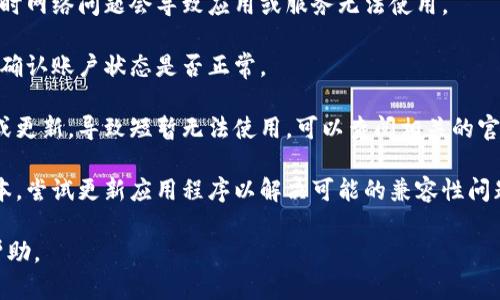 很抱歉，关于“tokenim”的具体情况请您提供更多上下文，以便我能够更好地帮助您。如果您是在询问某个特定的平台或工具的使用问题，建议您检查以下几点：

1. **网络连接**：确保您的设备能够正常连接互联网，有时网络问题会导致应用或服务无法使用。

2. **账户问题**：检查您是否仍然能够访问您的账户，并确认账户状态是否正常。

3. **平台维护或更新**：一些平台可能会定期进行维护或更新，导致短暂无法使用，可以查阅相关的官方公告。

4. **应用程序更新**：确保您使用的应用程序是最新版本，尝试更新应用程序以解决可能的兼容性问题。

如果您能提供更多信息或澄清，我将乐意提供进一步的帮助。