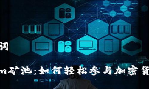 和关键词

Tokenim矿池：如何轻松参与加密货币挖矿