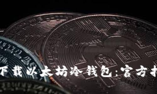 如何安全下载以太坊冷钱包:官方指南与技巧