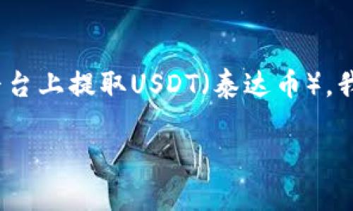 为了帮助您更好地理解如何在Tokenim平台上提取USDT(泰达币),我将为您提供以下内容结构和详细的信息。
如何在Tokenim上提取USDT:详细指南