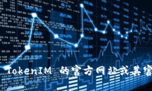 TokenIM 是一个用于加密货币和区块链技术的消息应用，其相关的地址和信息可能会发生变化，具体细节建议访问 TokenIM 的官方网站或其官方社交媒体渠道获取最新的信息和联系支持团队。请注意，确保从官方渠道获取信息以避免潜在的欺诈或错误信息。