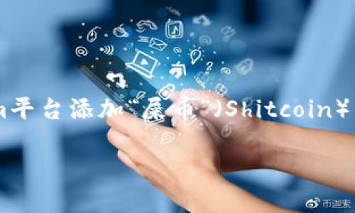 为了准确处理您的请求，我会提供一个关于如何在Tokenim平台添加“屎币”（Shitcoin）的示例和关键词，并给出相应的内容大纲。以下是您所需的：

如何在Tokenim平台上添加屎币（Shitcoin）：详细指南