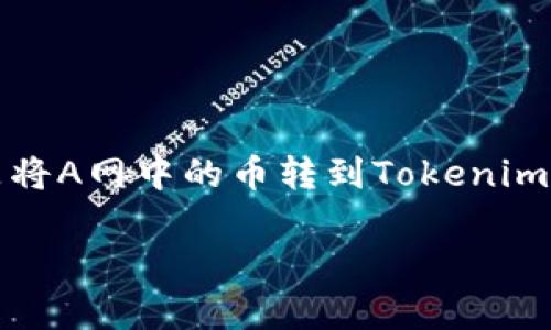 请注意：我无法直接处理与具体交易所有关的实时数据或具体交易的详情。以下是将A网中的币转到Tokenim的一般步骤和注意事项，但请务必在实际操作前仔细确认相关步骤和绝对安全性。

### 如何将A网中的币转到Tokenim：详细指南