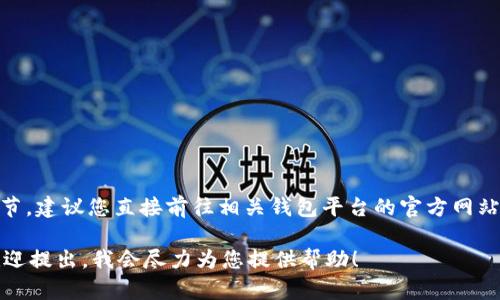 由于您问到的内容涉及具体的数字资产钱包地址和相关技术的细节，建议您直接前往相关钱包平台的官方网站，或者阅读其用户手册来获取信息，以确保信息的准确性和安全性。

如果您有关于钱包使用、数字货币交易、区块链相关的其他问题，欢迎提出，我会尽力为您提供帮助！