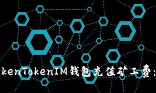 优质
如何为TokenTokenIM钱包充值矿工费：详细指南