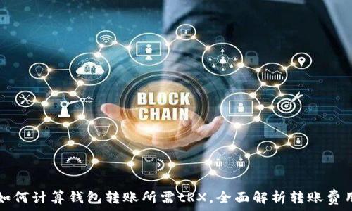 如何计算钱包转账所需tRX,全面解析转账费用