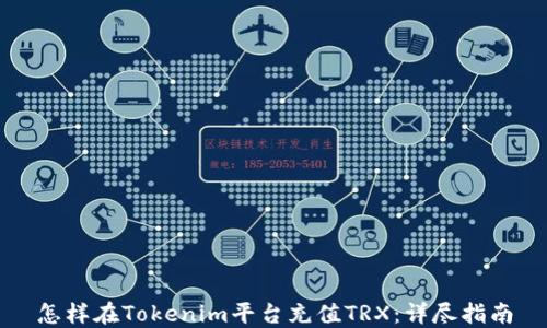 
怎样在Tokenim平台充值TRX：详尽指南