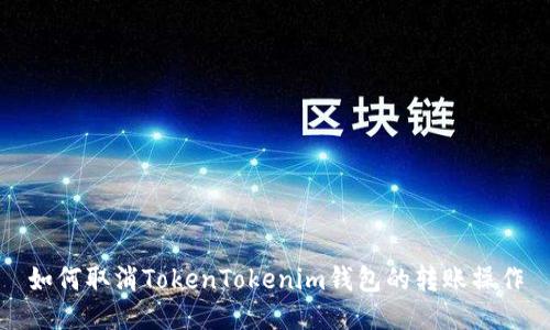 如何取消TokenTokenim钱包的转账操作
