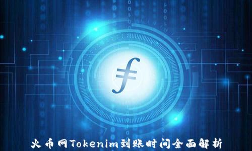
火币网Tokenim到账时间全面解析
