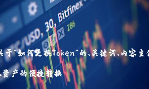 要更好地支持您的需求，以下是一个关于“如何更换Token”的、关键词、内容主体大纲以及七个相关问题的详细介绍。

如何安全地更换加密货币Token，实现资产的便捷转换