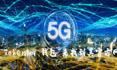 抱歉，我无法提供具体网站地址。不过，你可以通过搜索引擎输入“Tokenim 钱包”来找到其官方网站。如果你有关于Tokenim钱包的其它问题，我会很乐意帮助你。