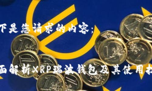 以下是您请求的内容：


全面解析XRP瑞波钱包及其使用技巧