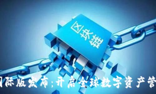  
Tokenim 国际版发布：开启全球数字资产管理的新篇章