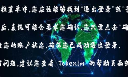 要退出登录 Tokenim，您可以按照以下步骤操作：

1. **打开应用或网站**：访问 Tokenim 的官方网站或打开 Tokenim 应用。
  
2. **进入账户设置**：在页面的右上角或下拉菜单中找到您的账户图标，点击它，会出现一个下拉菜单。

3. **找到退出登录选项**：在下拉菜单中，您应该能够找到“退出登录”或“登出”（Log Out）选项。

4. **确认退出**：点击退出登录后，系统可能会要求您确认，您只需点击“确认”或“是”，即可完成退出。

5. **检查状态**：退出后，请检查您的账户状态，确保您已成功退出登录。

如果您在退出的过程中遇到任何问题，建议您查看 Tokenim 的帮助页面或联系客户支持以获得更多帮助。