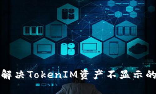  如何解决TokenIM资产不显示的问题？