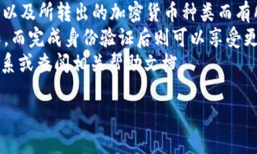 由于Tokenim并不是一个广为人知的服务或平台，目前的相关信息较少。如果您指的是某个特定的加密货币钱包或者交易所，建议查阅它们的官方文档或支持页面以了解具体的转出额度限制。

以下是一个可以依赖于一般加密货币转出限制的构思，而不是Tokenim的具体信息：

- 一般来说，很多加密货币钱包或平台在转出货币时都会设定一定的额度限制。这些限制可能是为了安全防范、反洗钱措施、合规原因等。
- 通常，额度限制会因用户的身份验证级别、账户类型（如普通用户与VIP用户）以及所转出的加密货币种类而有所不同。
- 部分平台在未经过身份验证的情况下，可能对用户的每日转出额度设定上限，而完成身份验证后则可以享受更高的额度限制。
- 如果您不确定Tokenim是否具备这些转出限制，强烈建议直接与平台客服联系或查阅相关帮助文档。

如果您需要更多信息，欢迎提供更多上下文或指向具体内容的要求！