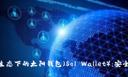 全面解析Solana生态下的太阳钱包(Sol Wallet):安全、功能与使用指南