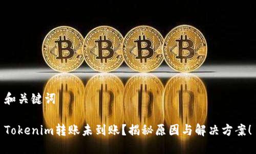 和关键词

Tokenim转账未到账？揭秘原因与解决方案！