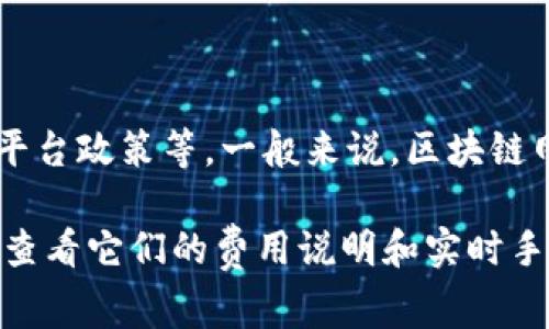 关于Tokenim转币手续费的问题，手续费因多种因素而异，包括转账的币种、网络繁忙程度、平台政策等。一般来说，区块链网络在交易时会收取一定的手续费，具体数额会在交易时显示，用户可以在提交转账前查看。

如果你对具体的手续费数额感兴趣，建议直接访问Tokenim官方网站或相关的区块链平台，查看它们的费用说明和实时手续费信息。这样可以获得最准确的信息，避免因信息过时而导致的误解。