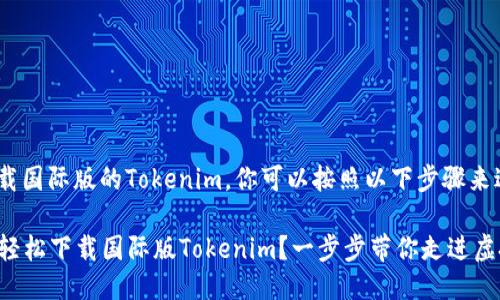 关于如何下载国际版的Tokenim，你可以按照以下步骤来进行：

### 如何轻松下载国际版Tokenim？一步步带你走进虚拟货币世界！