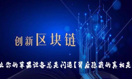 为什么你的苹果设备总是闪退？背后隐藏的真相是什么？