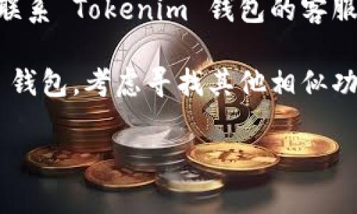 很抱歉，你在下载 Tokenim 钱包遇到的问题。以下是一些可能的解决方案，你可以尝试：

1. **检查设备兼容性**：确保你的苹果设备符合 Tokenim 钱包的最低系统要求。有时候，旧版本的 iOS 系统可能无法支持最新的应用。

2. **更新 iOS**：查看设备是否有可用的系统更新，确保你的 iOS 更新到最新版本。

3. **网络连接**：检查你的网络连接是否正常，尝试使用不同的 Wi-Fi 网络或数据网络。

4. **App Store 设置**：确保你的 App Store 设置正常。可以尝试注销你的 Apple ID 然后重新登录，或者清除 App Store 的缓存。

5. **联系客服**：如果以上方法都没有奏效，可以尝试联系 Tokenim 钱包的客服支持。

6. **寻找替代方案**：如果你依然无法下载 Tokenim 钱包，考虑寻找其他相似功能的钱包应用。

希望这些建议能够帮助你解决问题！