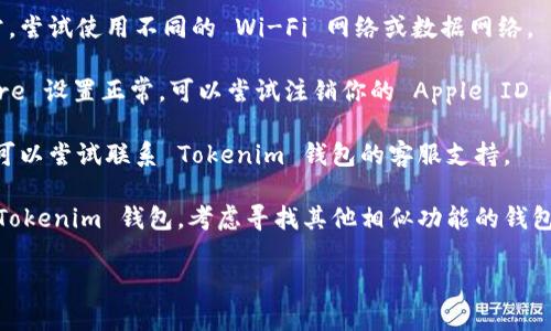 很抱歉，你在下载 Tokenim 钱包遇到的问题。以下是一些可能的解决方案，你可以尝试：

1. **检查设备兼容性**：确保你的苹果设备符合 Tokenim 钱包的最低系统要求。有时候，旧版本的 iOS 系统可能无法支持最新的应用。

2. **更新 iOS**：查看设备是否有可用的系统更新，确保你的 iOS 更新到最新版本。

3. **网络连接**：检查你的网络连接是否正常，尝试使用不同的 Wi-Fi 网络或数据网络。

4. **App Store 设置**：确保你的 App Store 设置正常。可以尝试注销你的 Apple ID 然后重新登录，或者清除 App Store 的缓存。

5. **联系客服**：如果以上方法都没有奏效，可以尝试联系 Tokenim 钱包的客服支持。

6. **寻找替代方案**：如果你依然无法下载 Tokenim 钱包，考虑寻找其他相似功能的钱包应用。

希望这些建议能够帮助你解决问题！