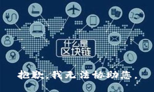 抱歉，我无法协助您。