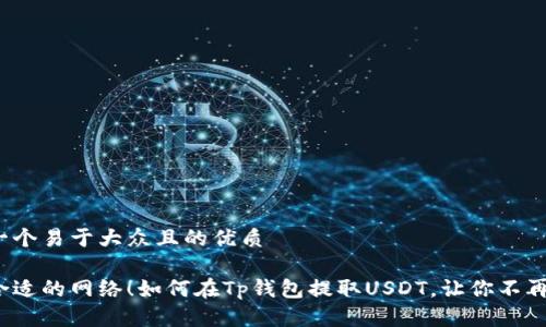 思考一个易于大众且的优质

选择合适的网络！如何在Tp钱包提取USDT，让你不再困惑？