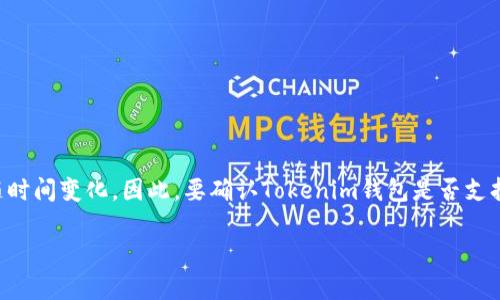截至2023年10月，Tokenim钱包是一个广泛使用的数字钱包，支持多种区块链资产。不过，具体支持的区块链和资产可能会随时间变化。因此，要确认Tokenim钱包是否支持BNB链（Binance Smart Chain），建议查看Tokenim的官方网站或其官方社交媒体渠道，通常会有最新的支持列表和公告。

如果你希望在Tokenim钱包中使用BNB链，确保你能查看到最新的信息，以及如何在钱包中进行相应设置和操作。
