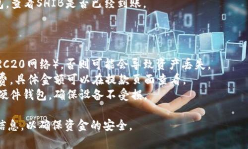 将Shiba Inu币（SHIB）从抹茶交易所（Mexc）转移到你的钱包中，是一个相对简单的过程，但需要了解一些基本步骤。以下是具体的步骤指南：

1. **登录你的抹茶交易账户**  
   首先，访问抹茶交易所并使用你的账户信息进行登录。如果你还没有账户，则需要先注册一个。

2. **找到提款选项**  
   登录后，通常在主页上，你会看到“资产”或者“资金管理”的选项。在这个部分，你通常能找到“提款”或“出金”的链接。

3. **选择提币的币种**  
   在提款页面中，查找SHIB（Shiba Inu代币）。选择你想要提取的币种，以便进行后续操作。

4. **输入钱包地址**  
   你需要在指定的字段中输入你的数字钱包地址。确保这个地址是正确的，以免资金彻底丢失。如果不确定，可以先从你的钱包中复制地址并粘贴到抹茶上。

5. **选择提款金额**  
   接下来，输入你希望提取的SHIB数量。请注意，某些交易所可能会有最低提款限制。

6. **确认交易**  
   在确认地址和金额无误后，点击“确认”或“提款”按钮。通常会要求你进行额外的验证步骤，例如输入短信验证码或电子邮件确认。

7. **等待处理**  
   提现申请提交后，你需要稍等片刻，交易所会处理你的请求。处理时间因交易所而异，但通常在数分钟到几个小时之间。

8. **查看钱包余额**  
   一旦提款申请被处理并完成，你可以登录自己的钱包，查看SHIB是否已经到账。

### 注意事项

- **网络选择**: 提现时，确保选择正确的网络（例如ERC20网络），否则可能会导致资产丢失。
- **手续费**: 通常在提款时，抹茶会收取一定的手续费，具体金额可以在提款页面查看。
- **安全性**: 确保你的钱包是安全的。如果使用的是硬件钱包，确保设备不受损。

记住，在进行任何加密货币交易时，始终保持警惕，核实信息，以确保资金的安全。