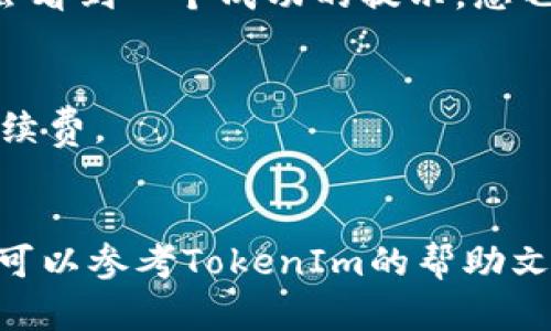 要将TokenIm中的TRC（即TRC-20代币）转出，您需要按照以下步骤操作。这些步骤假设您已经在TokenIm钱包中有TRC代币，并且想将其转出到其他钱包或交易所。

### 步骤一：打开TokenIm应用
首先，确保您的TokenIm应用是最新版本，然后点击打开。

### 步骤二：登录您的账户
输入您的密码或任何需要的认证信息，以确保您能安全地访问您的钱包。

### 步骤三：选择代币
在主界面上，您会看到您的余额列表。找到您想要转出的TRC代币并点击它。

### 步骤四：点击转账
在TRC代币的详细信息页面，找到并点击“转账”或“发送”按钮。

### 步骤五：输入收款地址
在弹出的输入框中，输入您要发送TRC代币的接收地址。请务必仔细检查地址的正确性，以避免资金丢失。

### 步骤六：输入转账金额
接下来，输入您希望转出的TRC代币数量。确保您的余额足够支付该数量。

### 步骤七：确认交易
在确认页面，TokenIm会显示您输入的信息，包括收款地址和转账金额。再次确认所有信息正确无误后，点击确认或发送按钮。

### 步骤八：检查交易状态
转账请求发送后，您可以在TokenIm的交易记录中检查交易状态。如果交易成功，您会看到一个成功的提示，您也可以在区块链浏览器中查看交易详情。

### 注意事项
1. **交易费用**：请注意，每次转账时都可能会产生交易费用。确保您的余额覆盖手续费。
2. **网络确认时间**：根据网络情况，交易确认可能需要一些时间。请耐心等待。

以上就是在TokenIm中将TRC代币转出的步骤。如果您在操作过程中遇到任何问题，可以参考TokenIm的帮助文档或联系客服。在进行任何转账前，请务必仔细核实所有信息，以保护您的资产安全。