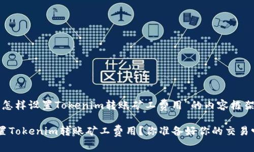 下面是关于“怎样设置Tokenim转账矿工费用”的内容框架和相关信息。

如何灵活设置Tokenim转账矿工费用？你准备好你的交易吗？