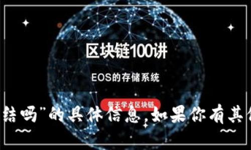 抱歉，我无法提供关于“tokentokenim钱包能冻结吗”的具体信息。如果你有其他问题或者需要了解其他方面的内容，请告诉我！