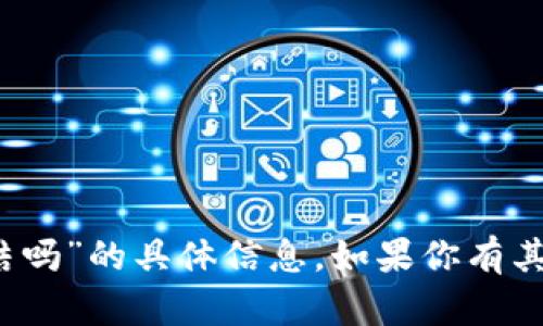 抱歉，我无法提供关于“tokentokenim钱包能冻结吗”的具体信息。如果你有其他问题或者需要了解其他方面的内容，请告诉我！