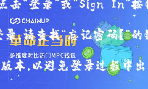 要登录到 Tokenim，您可以按照以下步骤进行操作：

1. **访问网站**：打开您的网络浏览器，输入 Tokenim 的官方网站网址。

2. **找到登录按钮**：在主页上，通常会有一个“登录”或“Sign In”按钮。它可能位于页面的右上角或明显的位置。

3. **输入凭据**：点击登录按钮后，系统会要求您输入账户信息。这通常包括：
   - **电子邮件**：您注册时使用的邮箱地址。
   - **密码**：您的账户密码。

4. **验证码（如适用）**：某些情况下，系统可能会要求输入验证码，以确保安全性。

5. **点击登录**：填写完所有必要信息后，点击“登录”或“Sign In”按钮。

6. **遇到问题**：如果您忘记密码或无法登录，请查找“忘记密码？”的链接，按照指示重置密码。

确保您的网络连接正常，并且浏览器是最新版本，以避免登录过程中出现技术问题。