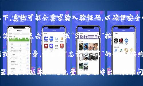 要登录到 Tokenim，您可以按照以下步骤进行操作：

1. **访问网站**：打开您的网络浏览器，输入 Tokenim 的官方网站网址。

2. **找到登录按钮**：在主页上，通常会有一个“登录”或“Sign In”按钮。它可能位于页面的右上角或明显的位置。

3. **输入凭据**：点击登录按钮后，系统会要求您输入账户信息。这通常包括：
   - **电子邮件**：您注册时使用的邮箱地址。
   - **密码**：您的账户密码。

4. **验证码（如适用）**：某些情况下，系统可能会要求输入验证码，以确保安全性。

5. **点击登录**：填写完所有必要信息后，点击“登录”或“Sign In”按钮。

6. **遇到问题**：如果您忘记密码或无法登录，请查找“忘记密码？”的链接，按照指示重置密码。

确保您的网络连接正常，并且浏览器是最新版本，以避免登录过程中出现技术问题。