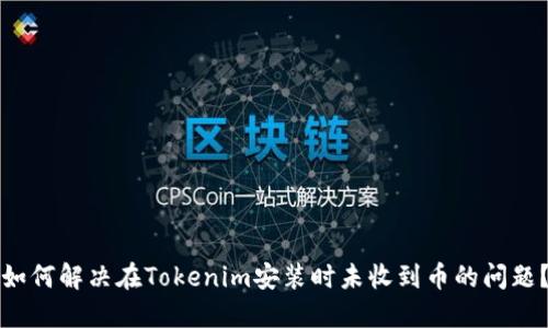 如何解决在Tokenim安装时未收到币的问题？