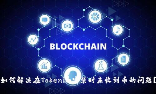 如何解决在Tokenim安装时未收到币的问题？