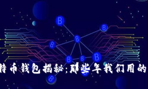 早期比特币钱包揭秘：那些年我们用的是什么？