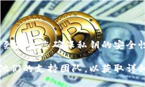 在处理关于tokenim私钥的问题时，请注意私钥是用于安全地访问区块链资产的关键数据。强烈建议您确保私钥的安全性，并采取必要措施来保护它们，避免未授权的访问或丢失。

如果您遇到任何问题或者需要了解有关tokenim的具体信息，建议参考官方的文档或者联系他们的支持团队，以获取详细的信息和建议。确保在进行任何涉及私钥的操作时，采取适当的步骤以保障个人资产的安全。