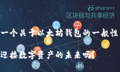 因为您提到了以太坊钱包，我将给您一个关于以太坊钱包的一般性内容，不涉及特定品牌或产品的信息。

以太坊钱包的发展与前景：你准备好迎接数字资产的未来吗？