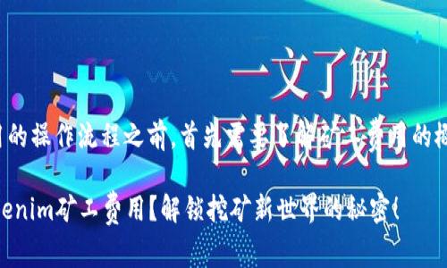在讨论Tokenim矿工费用的操作流程之前，首先需要了解矿工费用的概念以及Tokenim是什么。

### 如何轻松处理Tokenim矿工费用？解锁挖矿新世界的秘密！
