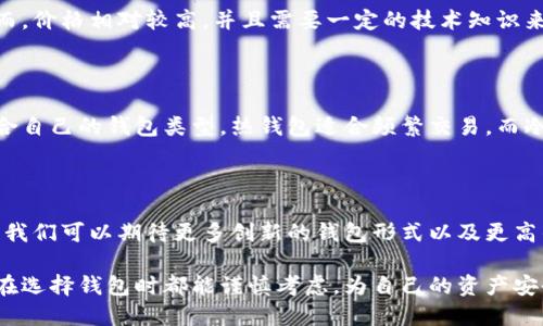 在中国，比特币钱包主要可以分为以下几类，每种钱包各有其特点与适用场景。在这里，我们将详细了解这些钱包的分类以及它们的优缺点，以帮助用户更好地选择适合自己的钱包。

1. 热钱包

热钱包是指那些在线连接网络的钱包，使用方便，通常用于日常交易。因其便捷性，热钱包广泛应用于各种交易平台和数字货币交易所。

例如，许多集中交易平台（如币安、火币等）都会提供热钱包服务。用户可以随时进行充值和提现，满足高频交易的需求。然而，热钱包的安全性相对较低，因为它们面临着黑客攻击和网络钓鱼的风险。

2. 冷钱包

冷钱包是指那些不与互联网直接连接的存储设备，如硬件钱包（如Ledger、Trezor）和纸钱包。冷钱包适合长期存储比特币等数字资产，其安全性相对较高。

使用冷钱包的用户可以将自己的比特币离线存储，从而避免网络攻击的风险。虽然冷钱包在安全性方面有优势，但其缺点在于不够方便，频繁交易并不适合。

3. 手机钱包

手机钱包是一种专门为移动设备设计的钱包应用，用户可以通过手机进行交易和管理数字资产。这类钱包通常是热钱包，使用便捷，但安全性相对较差。

市面上常见的手机钱包包括Coinomi、Trust Wallet等，它们支持多种数字资产，用户界面友好，适合随时随地进行比特币交易。不过，用户在使用手机钱包时，需注意手机的安全性，避免恶意软件的侵害。

4. 桌面钱包

桌面钱包是安装在电脑上的应用程序，提供了一定的安全性和控制权。用户可以通过桌面钱包管理自己的比特币，例如Bitcoin Core、Electrum等。

桌面钱包相对不如热钱包方便，但由于其软件通常拥有更高的操作权限，用户在管理和储存比特币时能获得更多的控制权。用户可以设置自己的私钥，避免数据泄露。

5. 在线钱包

在线钱包通常通过浏览器访问，是最便捷的一种钱包类型。用户只需创建一个账号即可管理比特币，如Blockchain.info等。

尽管使用方便，但在线钱包的安全性通常较低，建议用户存放少量资产，避免大量资金集中在一个账户中。

6. 硬件钱包

硬件钱包是一种物理设备，专门设计用来存储比特币和其他数字货币。它们可以安全地存储用户的私钥，并支持多种加密货币。

硬件钱包的优点在于极高的安全性，用户可以放心地将大宗资产存放其中。然而，价格相对较高，并且需要一定的技术知识来操作。

总结

在选择比特币钱包时，用户必须根据自己的需求和风险承受能力，合理选择适合自己的钱包类型。热钱包适合频繁交易，而冷钱包则适合长期存储。手机和桌面钱包则在安全性和便捷性之间取得平衡。

关于比特币钱包的未来趋势

随着区块链技术的不断发展，比特币钱包的功能与安全性也在不断提升。未来，我们可以期待更多创新的钱包形式以及更高的安全防护措施，从而更好地保护用户的数字资产。

总之，了解这些钱包的分类及特点是数字货币交易的重要一步，希望每位用户在选择钱包时都能谨慎考虑，为自己的资产安全保驾护航。