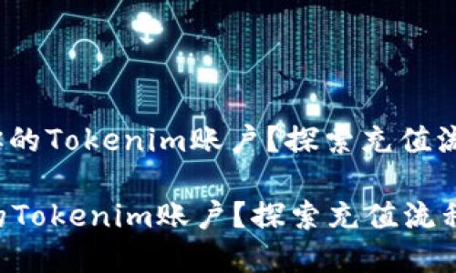 : 如何快速充实你的Tokenim账户？探索充值流程的每一个细节！

如何快速充实你的Tokenim账户？探索充值流程的每一个细节！