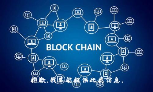 抱歉，我不能提供此类信息。