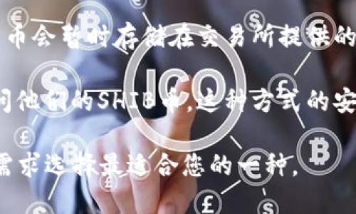 是的，SHIB币（Shiba Inu币）是一个基于以太坊区块链的加密货币，可以存储在多个类型的钱包中。以下是一些与SHIB币相关的钱包选项：

1. **软件钱包**：这类钱包通常是手机应用程序或桌面应用程序，比如Trust Wallet、MetaMask等。这些钱包允许用户在移动设备或计算机上管理并交易他们的SHIB币。

2. **硬件钱包**：硬件钱包如Ledger和Trezor提供了更高的安全性，因为它们将用户私钥离线存储。这种方式对长期持有加密货币的投资者非常适合。

3. **交易所钱包**：如果您是在交易所（如Binance、Coinbase等）购买SHIB币，您的币会暂时存储在交易所提供的钱包中。虽然这种方法使用方便，但不建议长期存放，因为交易所可能面临安全风险。

4. **网页钱包**：一些在线服务提供了网页钱包的选项，让用户能够通过浏览器访问他们的SHIB币。这种方式的安全性通常低于软件或硬件钱包。

在选择钱包的时候，请确保您了解每种钱包的安全性、方便性和适用性，并根据您的需求选择最适合您的一种。